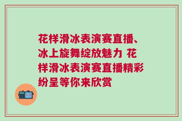 花樣滑冰表演賽直播、冰上旋舞綻放魅力 花樣滑冰表演賽直播精彩紛呈等你來欣賞