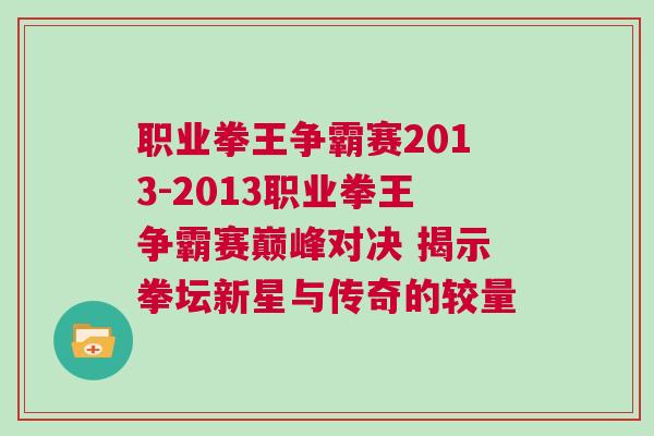 職業(yè)拳王爭霸賽2013-2013職業(yè)拳王爭霸賽巔峰對決 揭示拳壇新星與傳奇的較量