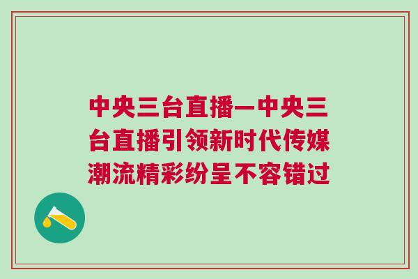 中央三臺直播—中央三臺直播引領新時代傳媒潮流精彩紛呈不容錯過