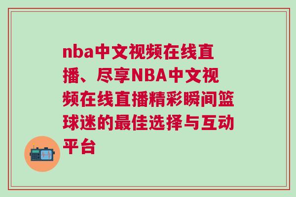 nba中文視頻在線直播、盡享NBA中文視頻在線直播精彩瞬間籃球迷的最佳選擇與互動平臺