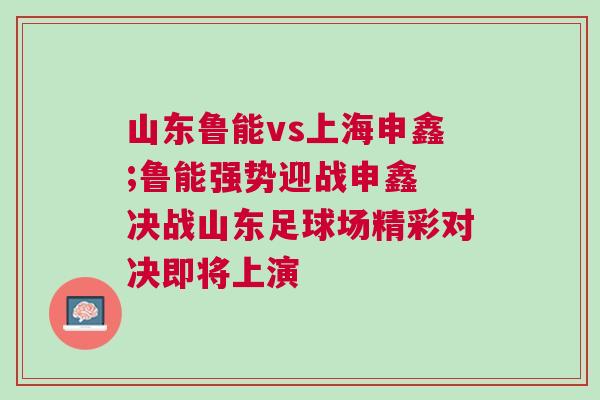 山東魯能vs上海申鑫;魯能強勢迎戰申鑫 決戰山東足球場精彩對決即將上演