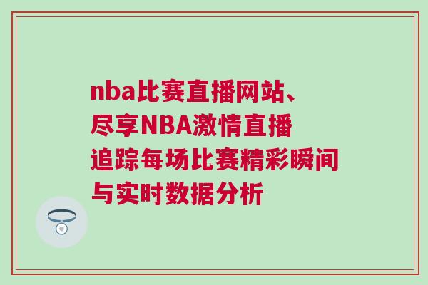 nba比賽直播網站、盡享NBA激情直播 追蹤每場比賽精彩瞬間與實時數據分析