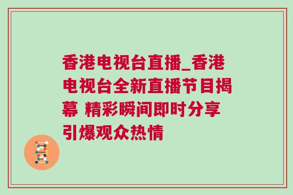 香港電視臺直播_香港電視臺全新直播節目揭幕 精彩瞬間即時分享引爆觀眾熱情
