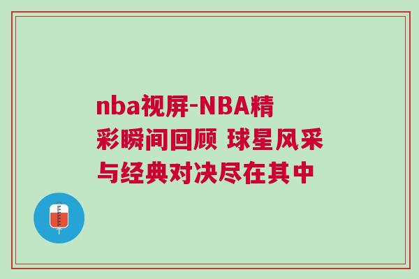 nba視屏-NBA精彩瞬間回顧 球星風采與經典對決盡在其中