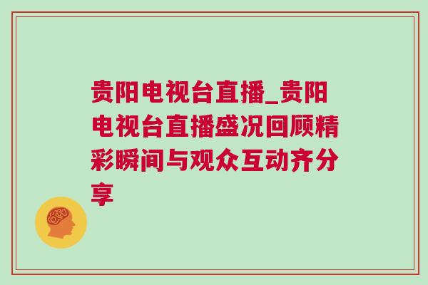 貴陽電視臺直播_貴陽電視臺直播盛況回顧精彩瞬間與觀眾互動齊分享