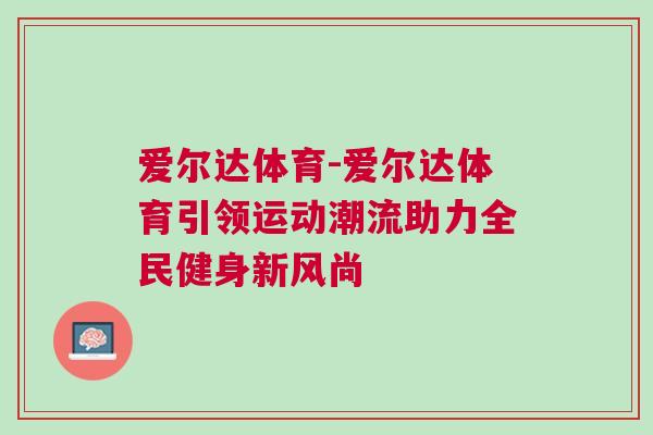 愛爾達體育-愛爾達體育引領運動潮流助力全民健身新風尚