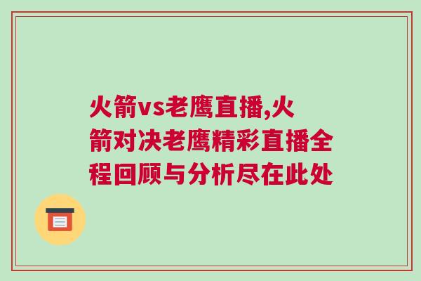火箭vs老鷹直播,火箭對決老鷹精彩直播全程回顧與分析盡在此處