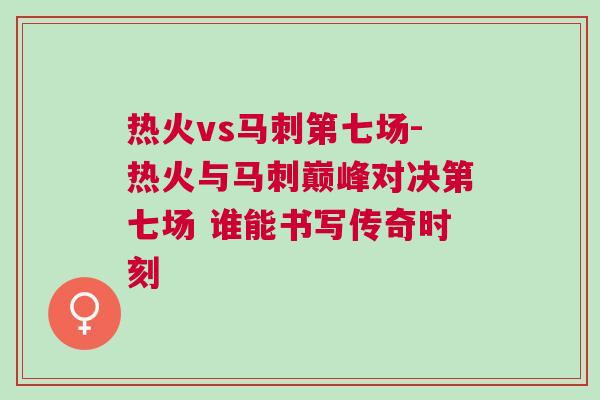 熱火vs馬刺第七場-熱火與馬刺巔峰對決第七場 誰能書寫傳奇時刻