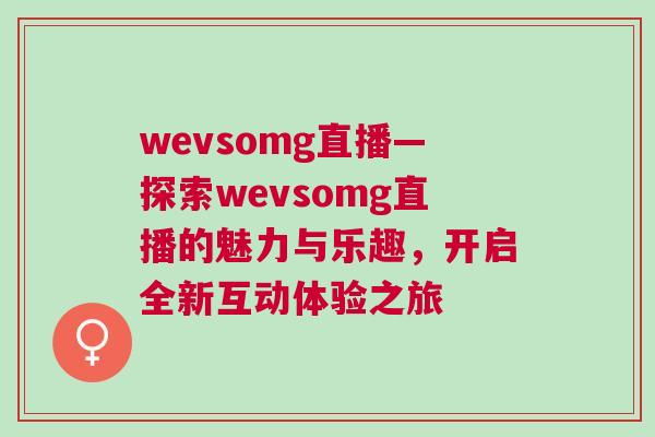 wevsomg直播—探索wevsomg直播的魅力與樂趣，開啟全新互動體驗之旅