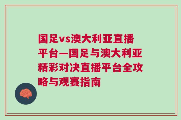 國(guó)足vs澳大利亞直播平臺(tái)—國(guó)足與澳大利亞精彩對(duì)決直播平臺(tái)全攻略與觀賽指南
