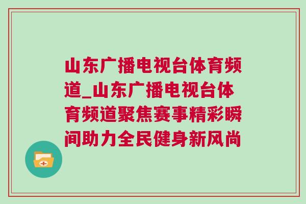 山東廣播電視臺(tái)體育頻道_山東廣播電視臺(tái)體育頻道聚焦賽事精彩瞬間助力全民健身新風(fēng)尚