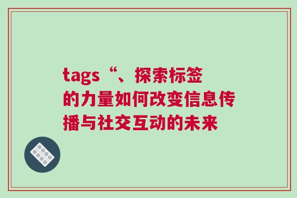 tags“、探索標(biāo)簽的力量如何改變信息傳播與社交互動(dòng)的未來