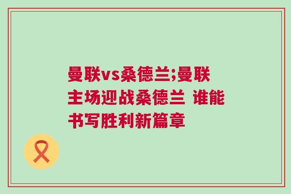 曼聯(lián)vs桑德蘭;曼聯(lián)主場(chǎng)迎戰(zhàn)桑德蘭 誰能書寫勝利新篇章