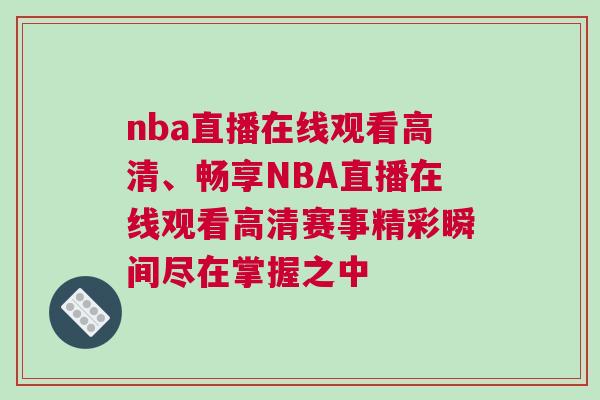 nba直播在線觀看高清、暢享NBA直播在線觀看高清賽事精彩瞬間盡在掌握之中