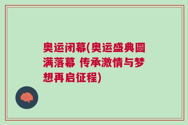 奧運閉幕(奧運盛典圓滿落幕 傳承激情與夢想再啟征程)