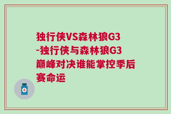 獨行俠VS森林狼G3-獨行俠與森林狼G3巔峰對決誰能掌控季后賽命運