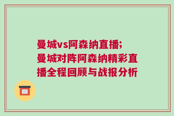 曼城vs阿森納直播;曼城對(duì)陣阿森納精彩直播全程回顧與戰(zhàn)報(bào)分析