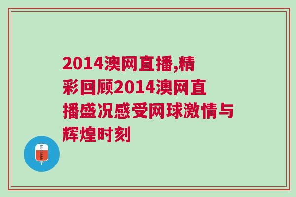 2014澳網(wǎng)直播,精彩回顧2014澳網(wǎng)直播盛況感受網(wǎng)球激情與輝煌時(shí)刻