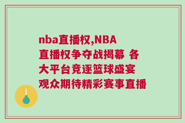 nba直播權,NBA直播權爭奪戰揭幕 各大平臺競逐籃球盛宴 觀眾期待精彩賽事直播