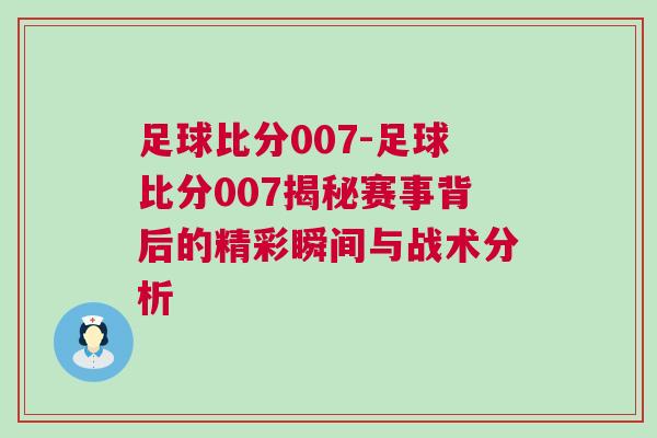 足球比分007-足球比分007揭秘賽事背后的精彩瞬間與戰術分析