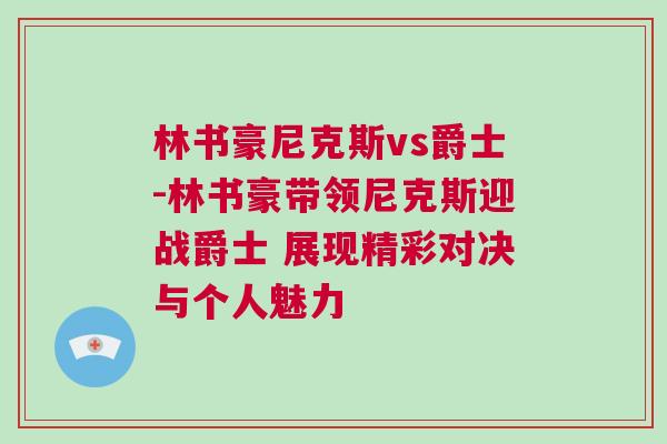 林書豪尼克斯vs爵士-林書豪帶領(lǐng)尼克斯迎戰(zhàn)爵士 展現(xiàn)精彩對(duì)決與個(gè)人魅力