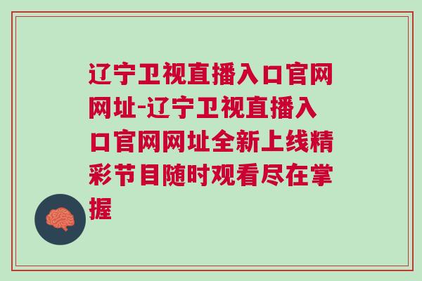 遼寧衛視直播入口官網網址-遼寧衛視直播入口官網網址全新上線精彩節目隨時觀看盡在掌握
