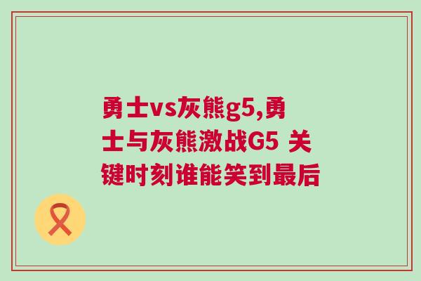 勇士vs灰熊g5,勇士與灰熊激戰G5 關鍵時刻誰能笑到最后