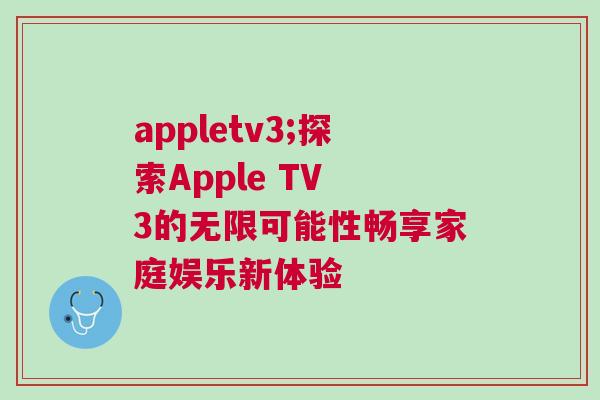 appletv3;探索Apple TV 3的無限可能性暢享家庭娛樂新體驗