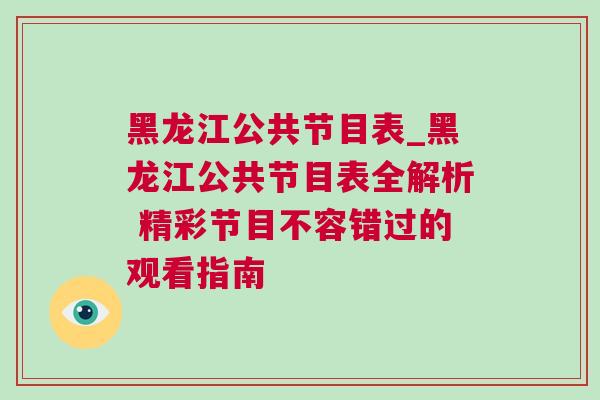 黑龍江公共節目表_黑龍江公共節目表全解析 精彩節目不容錯過的觀看指南
