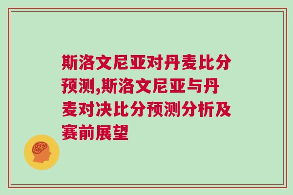 斯洛文尼亞對丹麥比分預(yù)測,斯洛文尼亞與丹麥對決比分預(yù)測分析及賽前展望