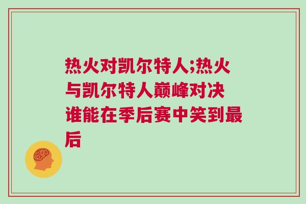 熱火對凱爾特人;熱火與凱爾特人巔峰對決 誰能在季后賽中笑到最后