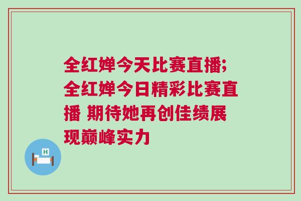 全紅嬋今天比賽直播;全紅嬋今日精彩比賽直播 期待她再創佳績展現巔峰實力