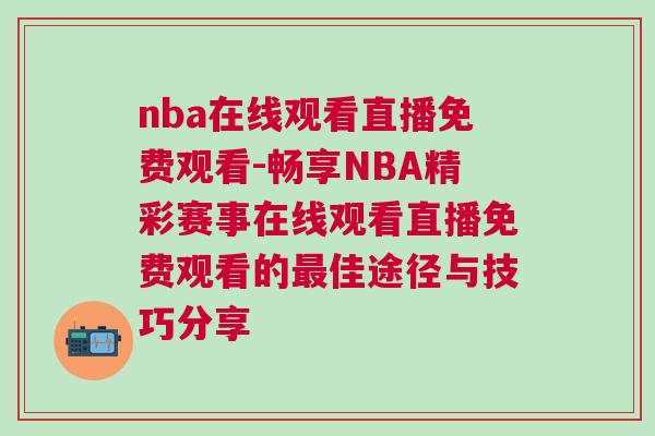 nba在線觀看直播免費觀看-暢享NBA精彩賽事在線觀看直播免費觀看的最佳途徑與技巧分享