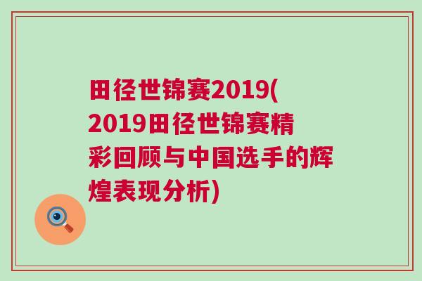 田徑世錦賽2019(2019田徑世錦賽精彩回顧與中國選手的輝煌表現分析)