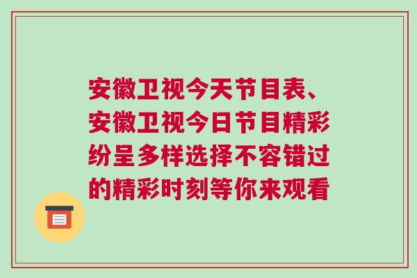 安徽衛視今天節目表、安徽衛視今日節目精彩紛呈多樣選擇不容錯過的精彩時刻等你來觀看