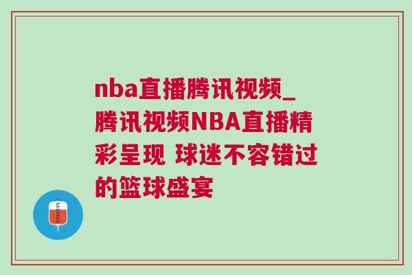 nba直播騰訊視頻_騰訊視頻NBA直播精彩呈現 球迷不容錯過的籃球盛宴