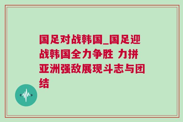 國足對戰(zhàn)韓國_國足迎戰(zhàn)韓國全力爭勝 力拼亞洲強敵展現斗志與團結