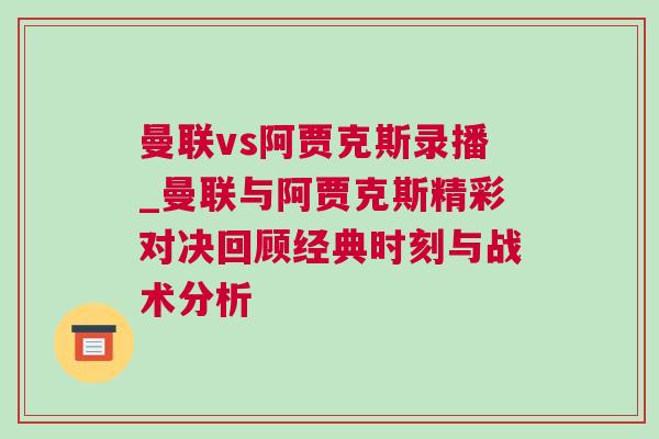 曼聯(lián)vs阿賈克斯錄播_曼聯(lián)與阿賈克斯精彩對決回顧經(jīng)典時刻與戰(zhàn)術(shù)分析