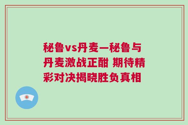 秘魯vs丹麥—秘魯與丹麥激戰正酣 期待精彩對決揭曉勝負真相