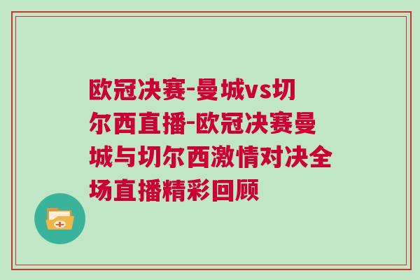 歐冠決賽-曼城vs切爾西直播-歐冠決賽曼城與切爾西激情對決全場直播精彩回顧