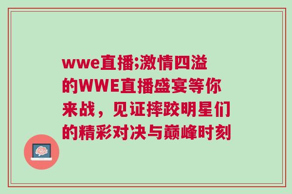 wwe直播;激情四溢的WWE直播盛宴等你來戰，見證摔跤明星們的精彩對決與巔峰時刻