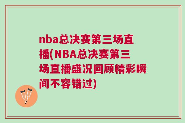 nba總決賽第三場直播(NBA總決賽第三場直播盛況回顧精彩瞬間不容錯過)