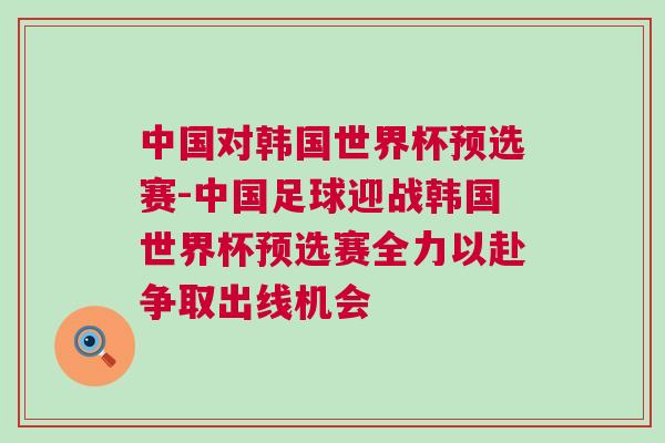 中國對韓國世界杯預選賽-中國足球迎戰韓國世界杯預選賽全力以赴爭取出線機會