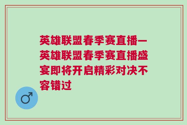 英雄聯盟春季賽直播—英雄聯盟春季賽直播盛宴即將開啟精彩對決不容錯過