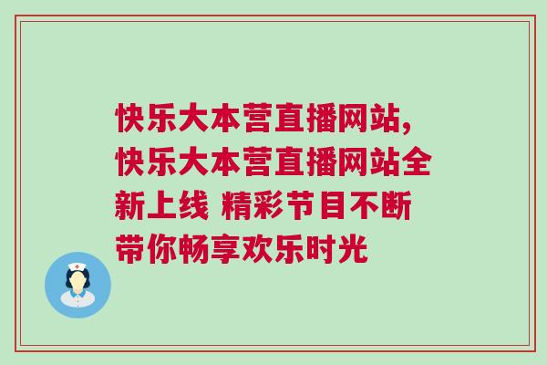 快樂大本營直播網站,快樂大本營直播網站全新上線 精彩節目不斷帶你暢享歡樂時光