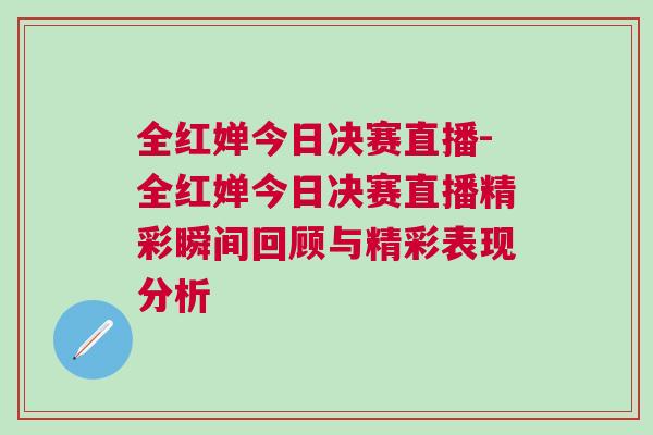 全紅嬋今日決賽直播-全紅嬋今日決賽直播精彩瞬間回顧與精彩表現分析