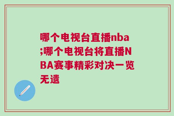 哪個(gè)電視臺(tái)直播nba;哪個(gè)電視臺(tái)將直播NBA賽事精彩對(duì)決一覽無(wú)遺