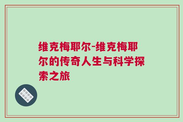 維克梅耶爾-維克梅耶爾的傳奇人生與科學探索之旅