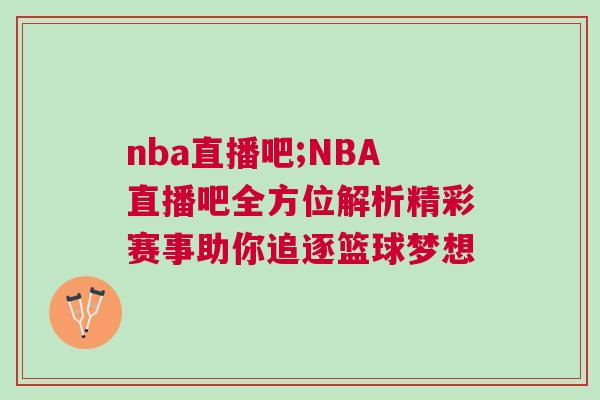 nba直播吧;NBA直播吧全方位解析精彩賽事助你追逐籃球夢想