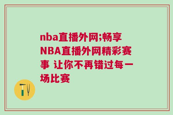 nba直播外網;暢享NBA直播外網精彩賽事 讓你不再錯過每一場比賽